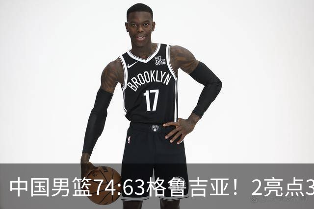 中国男篮74:63格鲁吉亚！2亮点3不足，靠2后卫撑场面，进攻出问题