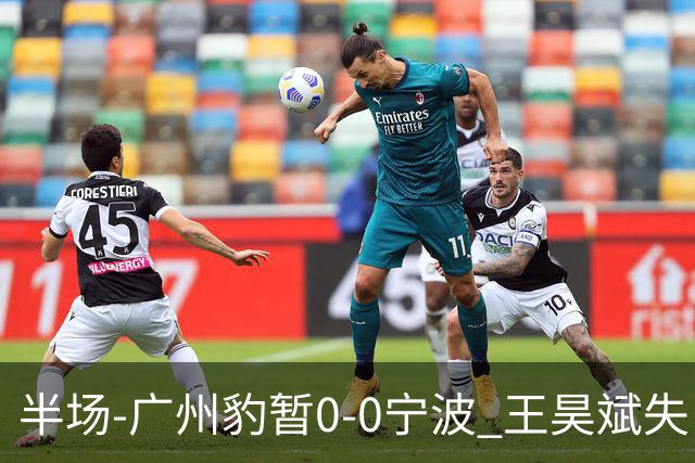半场-广州豹暂0-0宁波 王昊斌失良机莱昂纳多凌空侧钩被扑